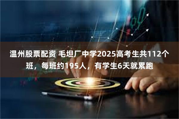 温州股票配资 毛坦厂中学2025高考生共112个班，每班约195人，有学生6天就累跑