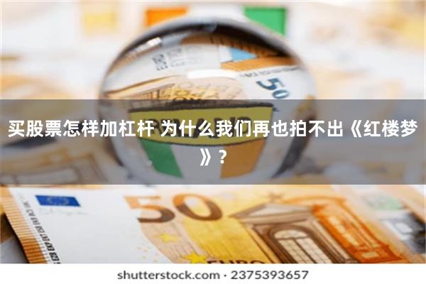 买股票怎样加杠杆 为什么我们再也拍不出《红楼梦》？