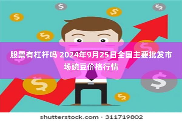 股票有杠杆吗 2024年9月25日全国主要批发市场豌豆价格行情