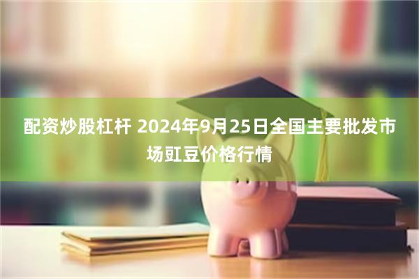 配资炒股杠杆 2024年9月25日全国主要批发市场豇豆价格行情