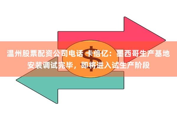 温州股票配资公司电话 卡倍亿：墨西哥生产基地安装调试完毕，即将进入试生产阶段