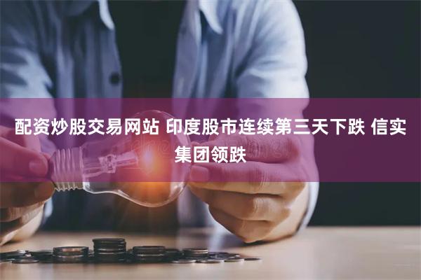 配资炒股交易网站 印度股市连续第三天下跌 信实集团领跌