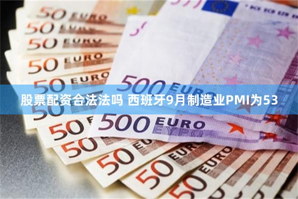 股票配资合法法吗 西班牙9月制造业PMI为53