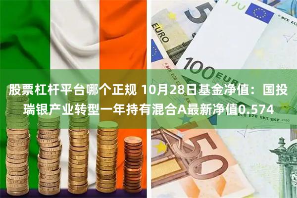 股票杠杆平台哪个正规 10月28日基金净值：国投瑞银产业转型一年持有混合A最新净值0.574