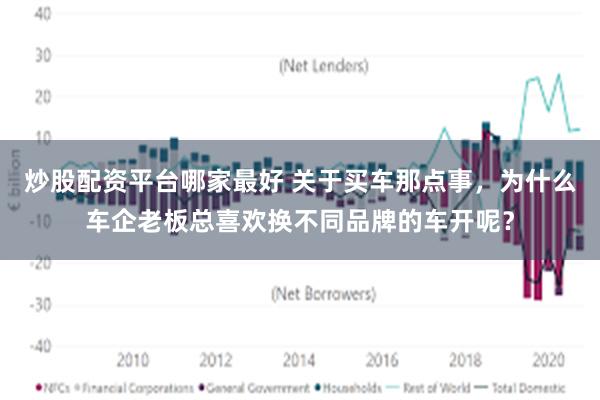 炒股配资平台哪家最好 关于买车那点事，为什么车企老板总喜欢换不同品牌的车开呢？