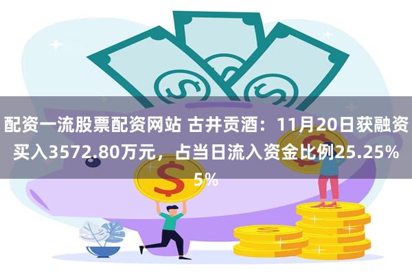 配资一流股票配资网站 古井贡酒：11月20日获融资买入3572.80万元，占当日流入资金比例25.25%