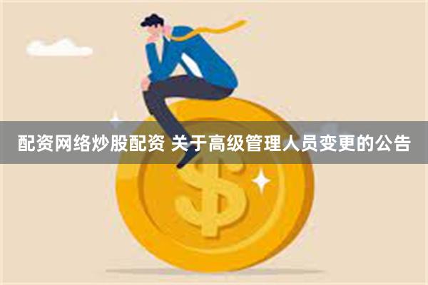 配资网络炒股配资 关于高级管理人员变更的公告