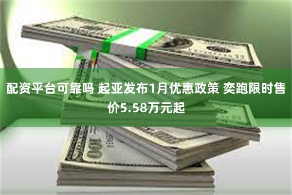 配资平台可靠吗 起亚发布1月优惠政策 奕跑限时售价5.58万元起