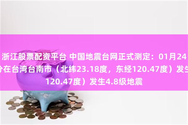 浙江股票配资平台 中国地震台网正式测定：01月24日19时18分在台湾台南市（北纬23.18度，东经120.47度）发生4.8级地震