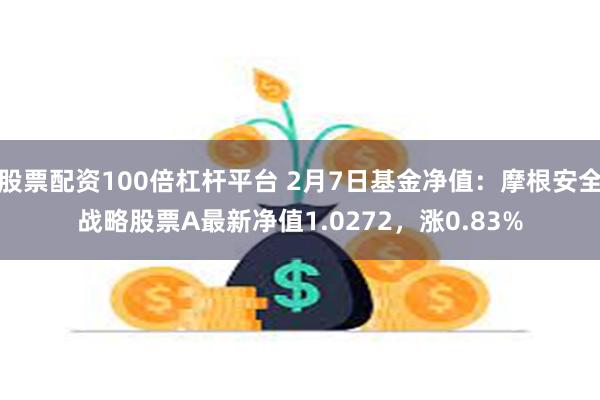 股票配资100倍杠杆平台 2月7日基金净值：摩根安全战略股票A最新净值1.0272，涨0.83%