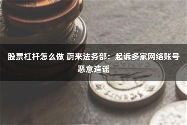 股票杠杆怎么做 蔚来法务部：起诉多家网络账号恶意造谣