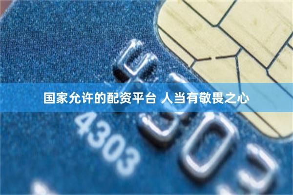 国家允许的配资平台 人当有敬畏之心