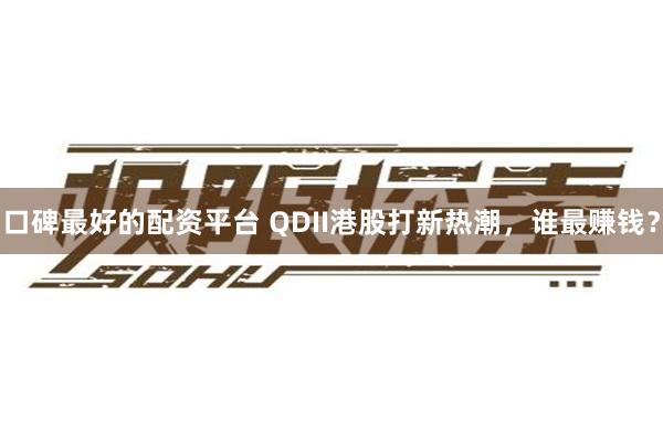口碑最好的配资平台 QDII港股打新热潮，谁最赚钱？