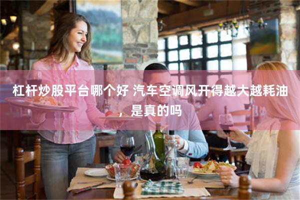 杠杆炒股平台哪个好 汽车空调风开得越大越耗油，是真的吗