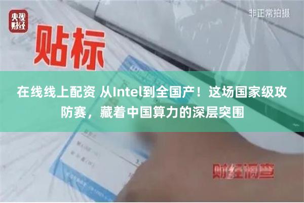 在线线上配资 从Intel到全国产！这场国家级攻防赛，藏着中国算力的深层突围