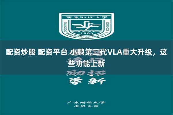 配资炒股 配资平台 小鹏第二代VLA重大升级，这些功能上新