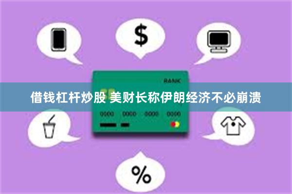 借钱杠杆炒股 美财长称伊朗经济不必崩溃