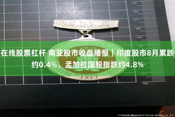 在线股票杠杆 南亚股市收盘播报｜印度股市8月累跌约0.4%，孟加拉国股指跌约4.8%