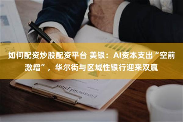 如何配资炒股配资平台 美银：AI资本支出“空前激增”，华尔街与区域性银行迎来双赢