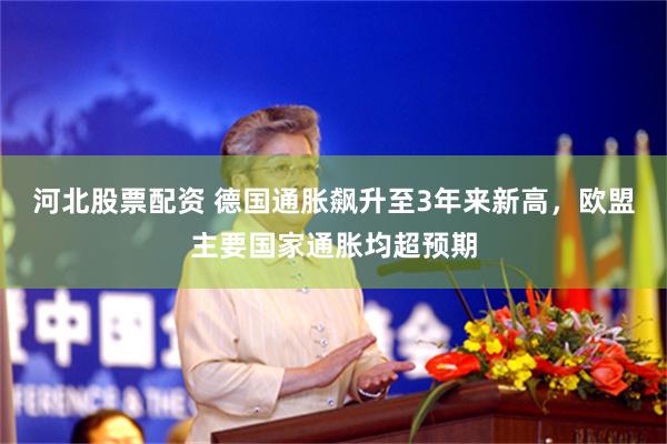 河北股票配资 德国通胀飙升至3年来新高，欧盟主要国家通胀均超预期