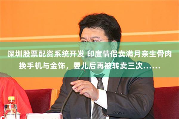 深圳股票配资系统开发 印度情侣卖满月亲生骨肉换手机与金饰，婴儿后再被转卖三次……