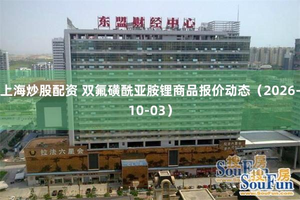 上海炒股配资 双氟磺酰亚胺锂商品报价动态（2026-10-03）