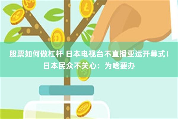 股票如何做杠杆 日本电视台不直播亚运开幕式！日本民众不关心：为啥要办